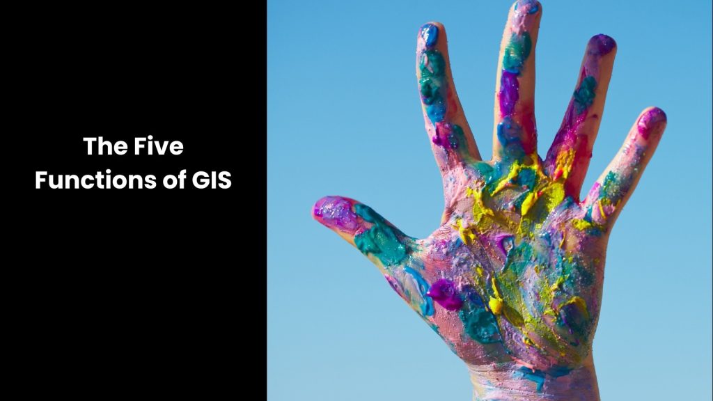 What are the 5 Functions of GIS?